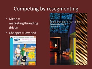 Competing by resegmenting <ul><li>Niche = marketing/branding driven </li></ul><ul><li>Cheaper = low end </li></ul>