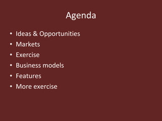 Agenda <ul><li>Ideas & Opportunities </li></ul><ul><li>Markets </li></ul><ul><li>Exercise </li></ul><ul><li>Business model...