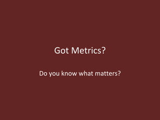 Got Metrics? Do you know what matters? 