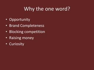 Why the one word? <ul><li>Opportunity </li></ul><ul><li>Brand Completeness </li></ul><ul><li>Blocking competition </li></u...