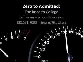 Zero to Admitted:
     The Road to College
  Jeff Ream – School Counselor
530.581.7003 jream@ttusd.org
 