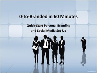 0-to-Branded in 60 Minutes
   Quick-Start Personal Branding
     and Social Media Set-Up
 