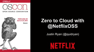 Zero to Cloud with
@NetflixOSS
Justin Ryan (@quidryan)
 