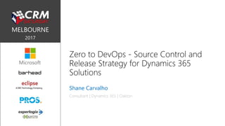 Zero to DevOps - Source Control and
Release Strategy for Dynamics 365
Solutions
Shane Carvalho
Consultant | Dynamics 365 | Oakton
 