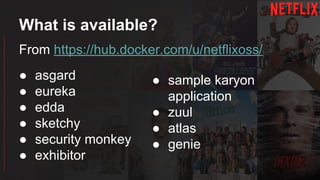 What is available?
From https://hub.docker.com/u/netflixoss/
● asgard
● eureka
● edda
● sketchy
● security monkey
● exhibitor
● sample karyon
application
● zuul
● atlas
● genie
 