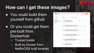 How can I get these images?
● You could build them
yourself from github
● Or you could get them
pre-built from
Dockerhub
○ Trusted builds
○ Built by Docker from
NetflixOSS built binaries
 