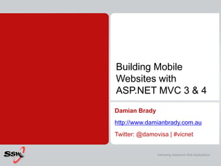 Building Mobile
Websites with
ASP.NET MVC 3 & 4
Damian Brady
http://www.damianbrady.com.au
Twitter: @damovisa | #vicnet


...