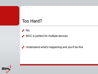 Too Hard?
   No.

   MVC is perfect for multiple devices



   Understand what’s happening and you’ll be fine
 