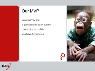 Our MVP
Basic survey site
5 questions for each survey
Looks nice on mobile
You have 51 minutes
 