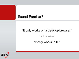 Sound Familiar?


  “It only works on a desktop browser”
              is the new
          “It only works in IE”
 