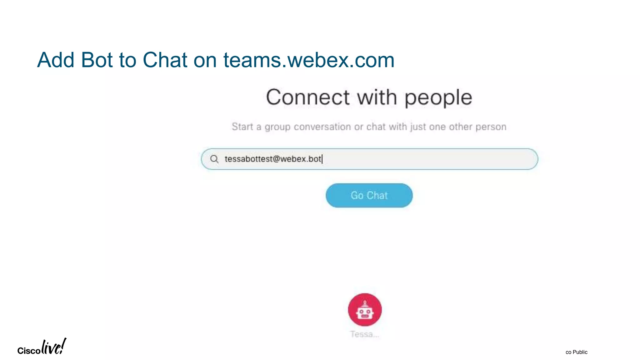 © 2018 Cisco and/or its affiliates. All rights reserved. Cisco Public
Add Bot to Chat on teams.webex.com
 