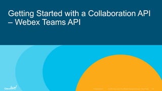 Getting Started with a Collaboration API
– Webex Teams API
 