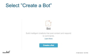 © 2018 Cisco and/or its affiliates. All rights reserved. Cisco Public
Select ”Create a Bot”
 