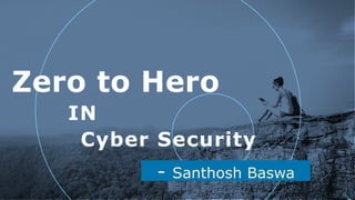 - Santhosh Baswa
Zero to Hero
!1
Cyber Security
IN
 