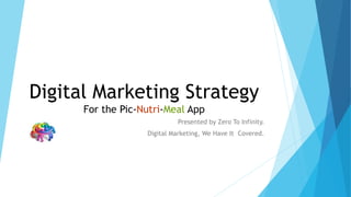 Digital Marketing Strategy
For the Pic-Nutri-Meal App
Presented by Zero To Infinity.
Digital Marketing, We Have It Covered.
 