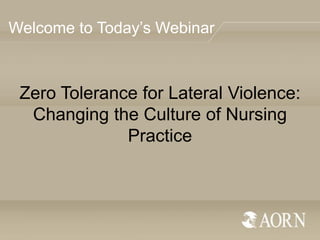 Welcome to Today’s Webinar

Zero Tolerance for Lateral Violence:
Changing the Culture of Nursing
Practice

 