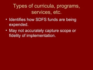 Types of curricula, programs, services, etc. Identifies how SDFS funds are being expended. May not accurately capture scope or fidelity of implementation. 