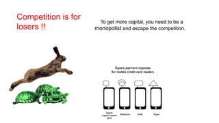 Competition is for
losers !!
To get more capital, you need to be a
monopolist and escape the competition.
•
 
