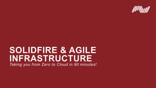SOLIDFIRE & AGILE
INFRASTRUCTURE
Taking you from Zero to Cloud in 90 minutes!
 