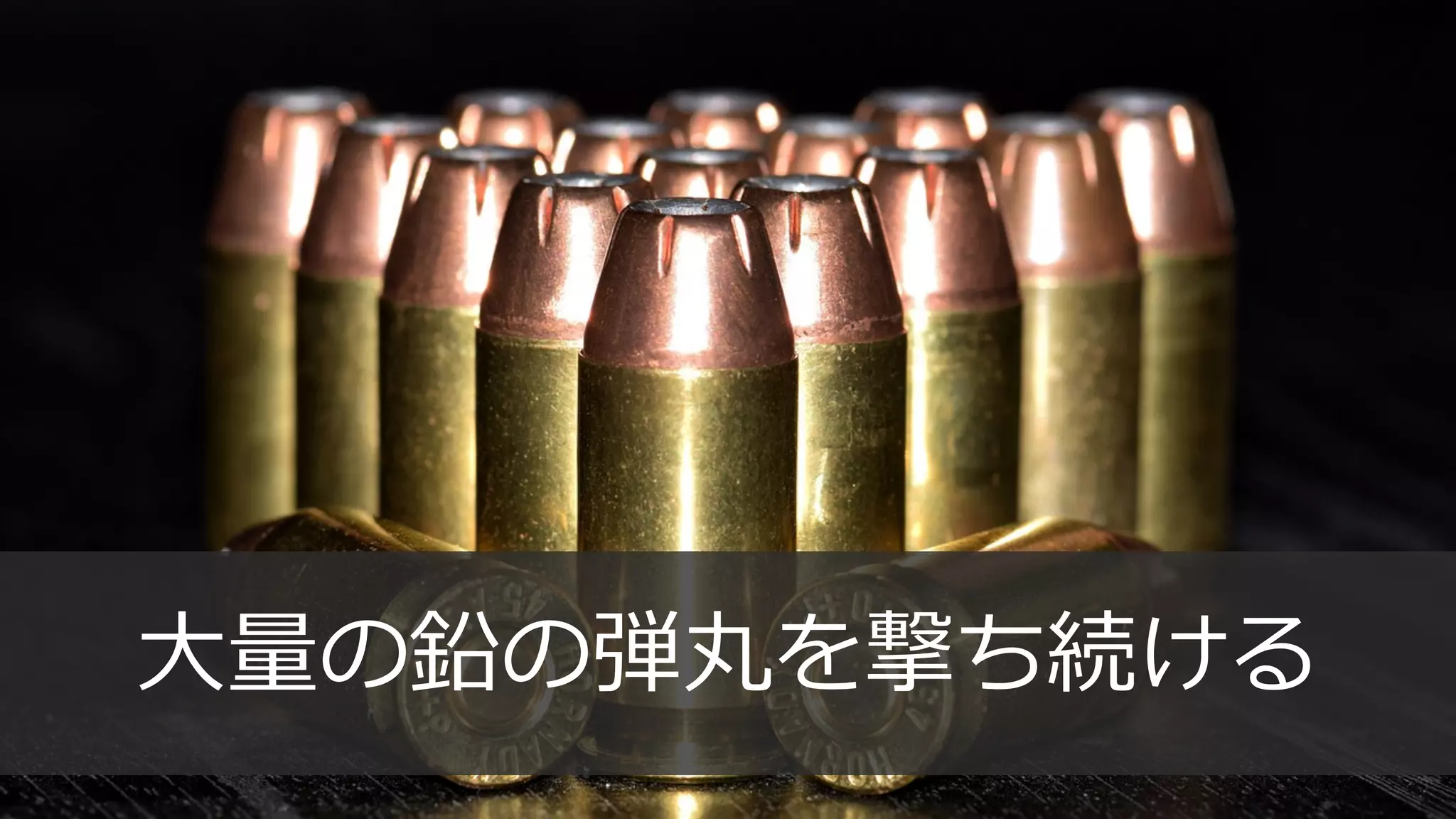 105
⼤量の鉛の弾丸を撃ち続ける
 