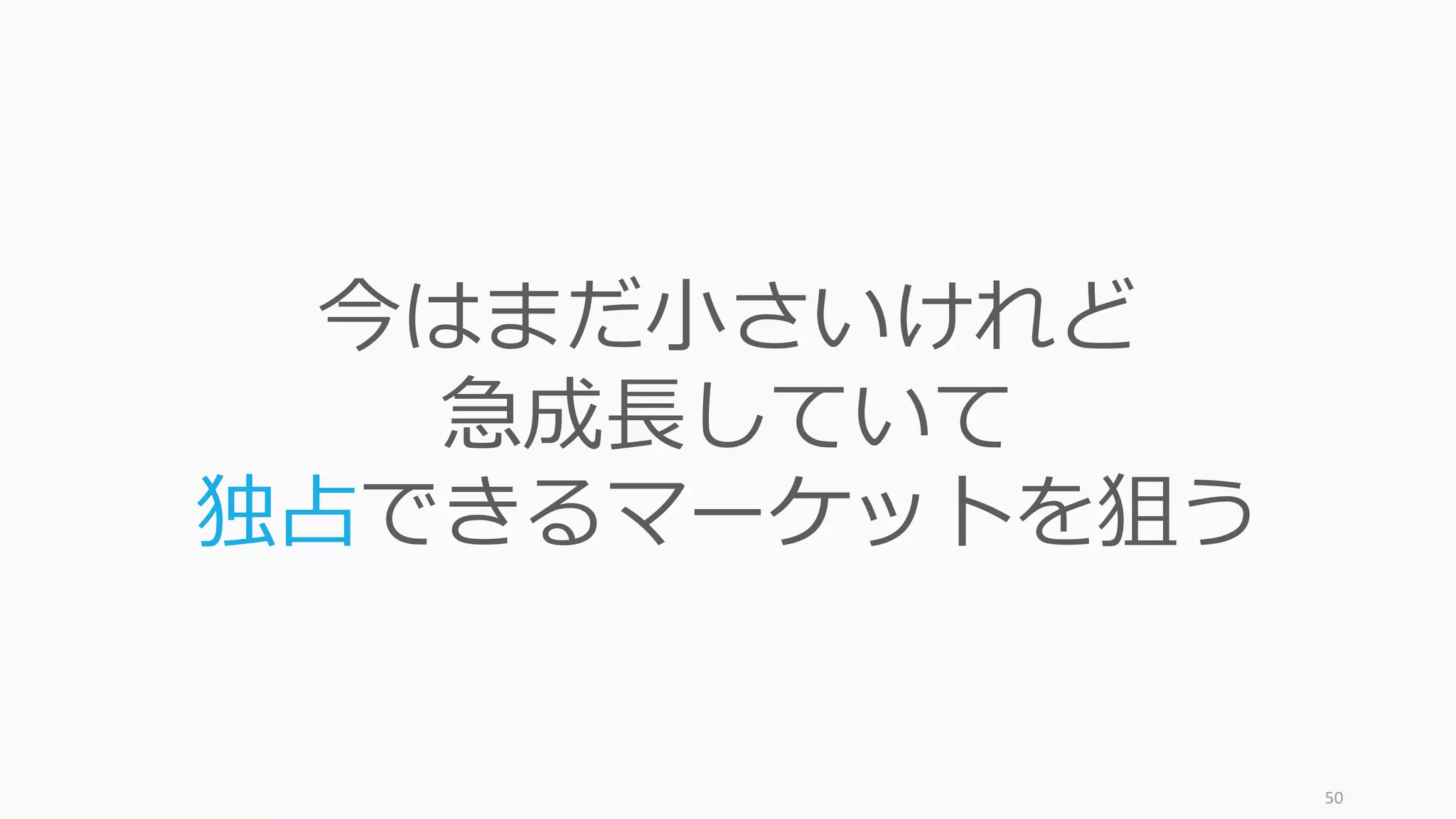 50
今はまだ⼩さいけれど
急成⻑していて
独占できるマーケットを狙う
 