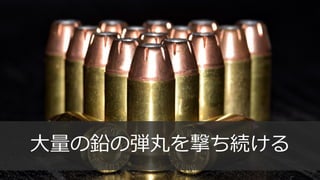 105
⼤量の鉛の弾丸を撃ち続ける
 