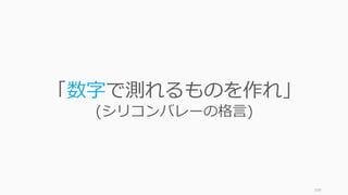 109
「数字で測れるものを作れ」
(シリコンバレーの格⾔)
 