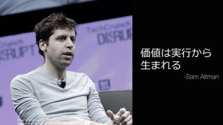 Photo	by	TechCrunch
https://www.flickr.com/photos/techcrunch/14092193106
130
価値は実⾏から
⽣まれる
-Sam Altman
 