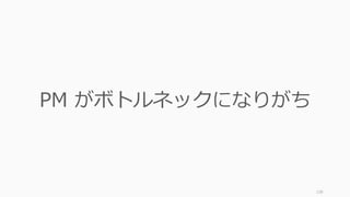 138
PM がボトルネックになりがち
 