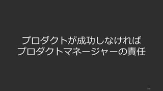 148
プロダクトが成功しなければ
プロダクトマネージャーの責任
 