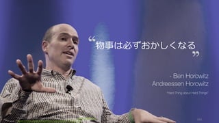 Photo/image credit should read: (cc) Kenneth Yeung -www.snapfoc.us
https://www.flickr.com/photos/kyeung808/7412662724/
161
物事は必ずおかしくなる
- Ben Horowitz
Andreessen Horowitz
“Hard Thing about Hard Things”
 
