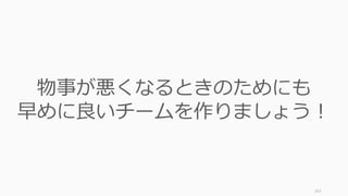 163
物事が悪くなるときのためにも
早めに良いチームを作りましょう！
 