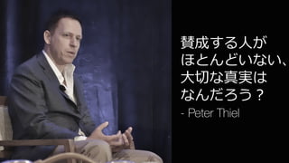 20
賛成する⼈が
ほとんどいない、
⼤切な真実は
なんだろう？
- Peter Thiel
 