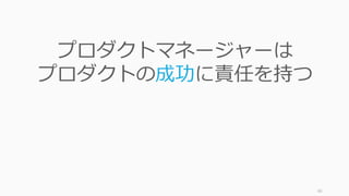 60
プロダクトマネージャーは
プロダクトの成功に責任を持つ
 