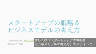72
詳しくは「スタートアップの戦略＆
ビジネスモデルの考え⽅」のスライドで
 