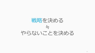 73
戦略を決める
≒
やらないことを決める
 