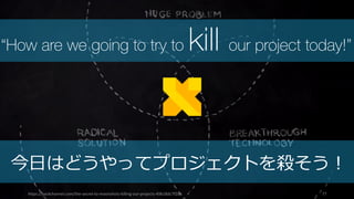 https://backchannel.com/the-secret-to-moonshots-killing-our-projects-49b18dc7f2d6 77
“How are we going to try to kill our project today!”
今⽇はどうやってプロジェクトを殺そう！
 