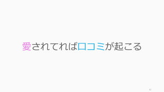 82
愛されてれば⼝コミが起こる
 