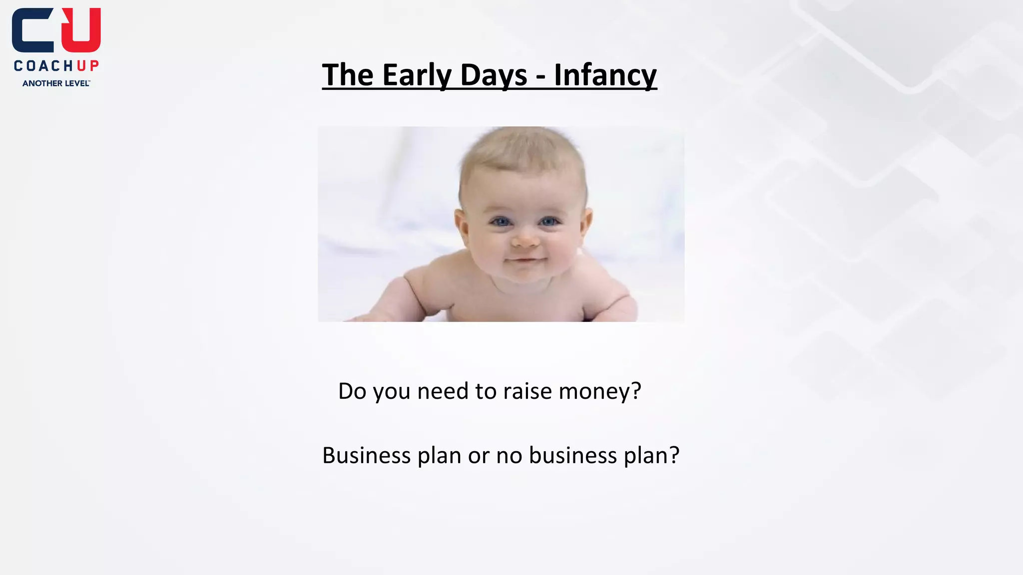 The Early Days - Infancy

Do you need to raise money?
Business plan or no business plan?

 