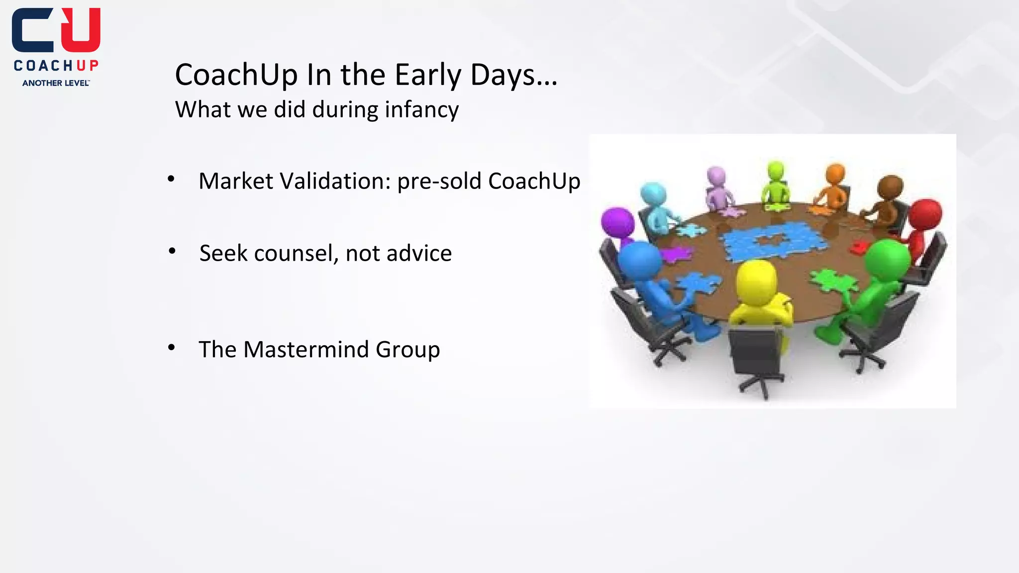 CoachUp In the Early Days…
What we did during infancy

• Market Validation: pre-sold CoachUp
• Seek counsel, not advice

• The Mastermind Group

 