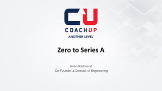 Zero to Series A
Arian Radmand
Co-Founder & Director of Engineering

 