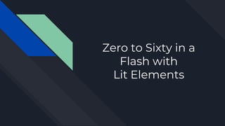 Zero to Sixty in a
Flash with
Lit Elements
 
