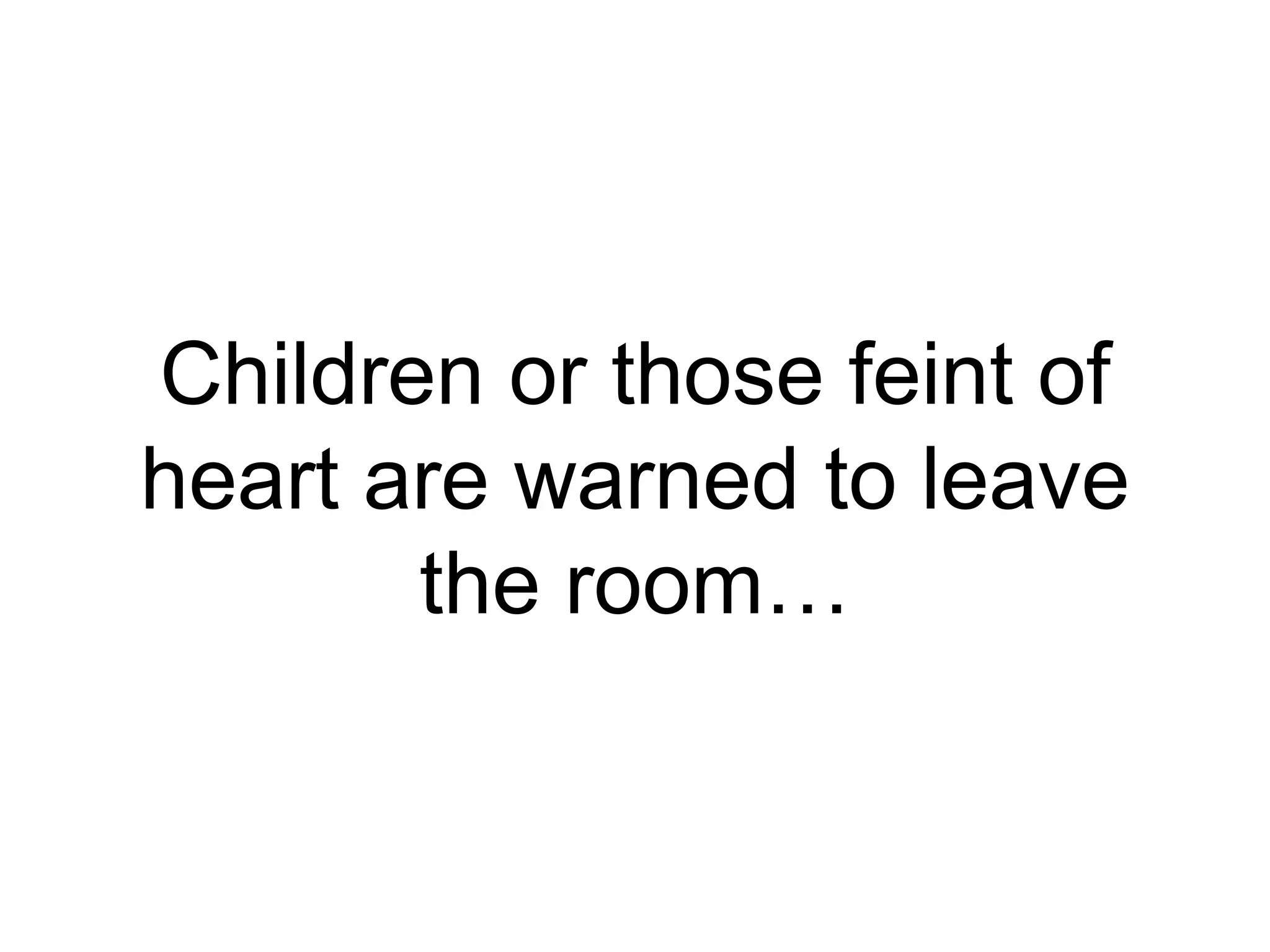 Children or those feint of
heart are warned to leave
the room…
 
