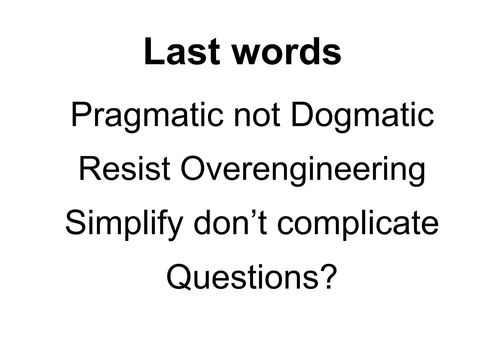 Last words
Resist Overengineering
Simplify don’t complicate
Pragmatic not Dogmatic
Questions?
 