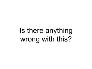 Is there anything
wrong with this?
 