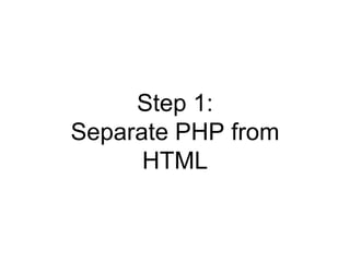Step 1:
Separate PHP from
HTML
 