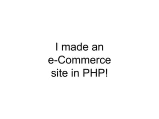 I made an
e-Commerce
site in PHP!
 