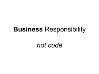 Business Responsibility
not code
 