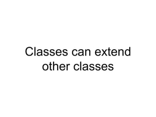 Classes can extend
other classes
 
