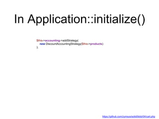 In Application::initialize()
$this->accounting->addStrategy(
new DiscountAccountingStrategy($this->products)
);
https://github.com/zymsys/solid/blob/04/cart.php
 